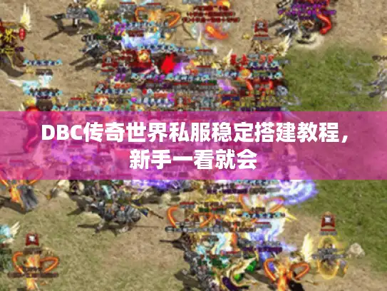 DBC传奇世界私服稳定搭建教程，新手一看就会