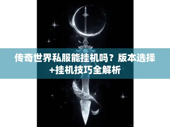 传奇世界私服能挂机吗？版本选择+挂机技巧全解析