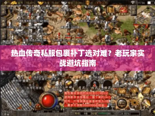 热血传奇私服包裹补丁选对难?老玩家实战避坑指南 热血传奇私服包裹补丁选对难?老玩家实战避坑指南