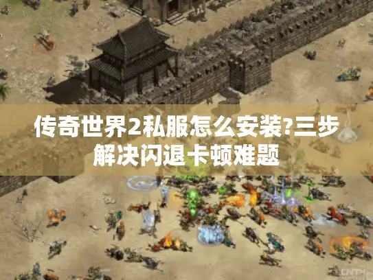 传奇世界2私服怎么安装?三步解决闪退卡顿难题