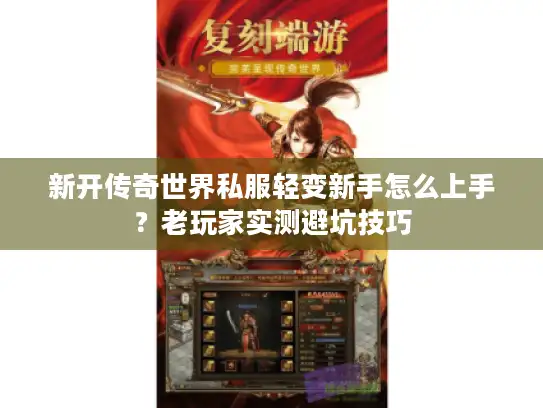 新开传奇世界私服轻变新手怎么上手?老玩家实测避坑技巧 新开传奇世界私服轻变新手怎么上手?老玩家实测避坑技巧