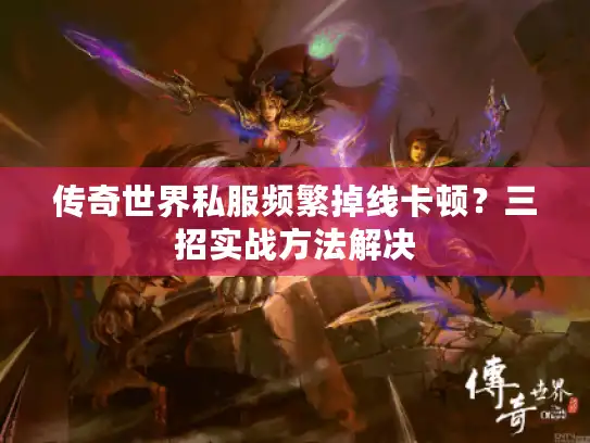 传奇世界私服频繁掉线卡顿？三招实战方法解决