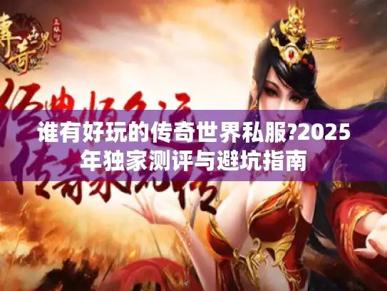 谁有好玩的传奇世界私服?2025年独家测评与避坑指南