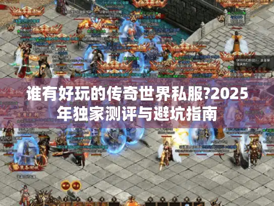 谁有好玩的传奇世界私服?2025年独家测评与避坑指南
