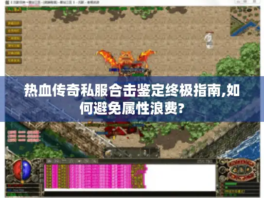 热血传奇私服合击鉴定终极指南,如何避免属性浪费?