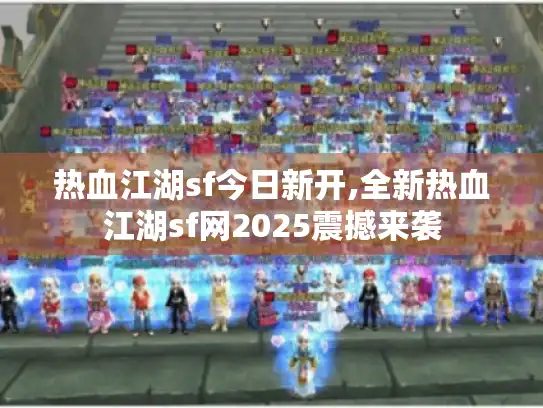 热血江湖sf今日新开,全新热血江湖sf网2025震撼来袭