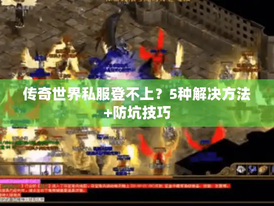 传奇世界私服登不上？5种解决方法+防坑技巧