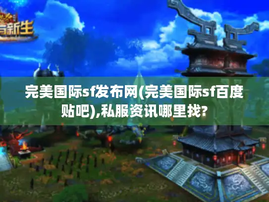 完美国际sf发布网(完美国际sf百度贴吧),私服资讯哪里找?