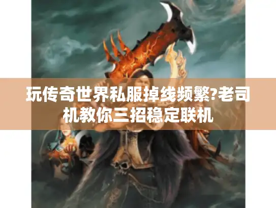 玩传奇世界私服掉线频繁?老司机教你三招稳定联机