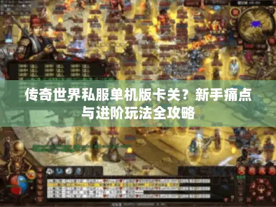 传奇世界私服单机版卡关？新手痛点与进阶玩法全攻略