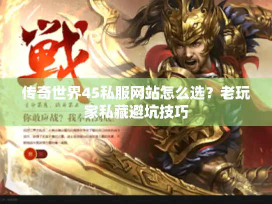 传奇世界45私服网站怎么选？老玩家私藏避坑技巧