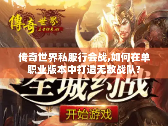传奇世界私服行会战,如何在单职业版本中打造无敌战队?