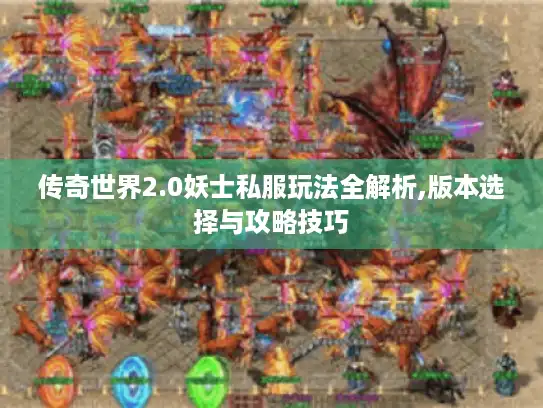 传奇世界2.0妖士私服玩法全解析,版本选择与攻略技巧