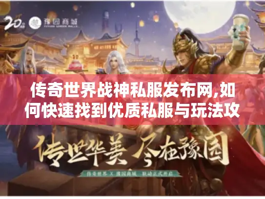 传奇世界战神私服发布网,如何快速找到优质私服与玩法攻略?
