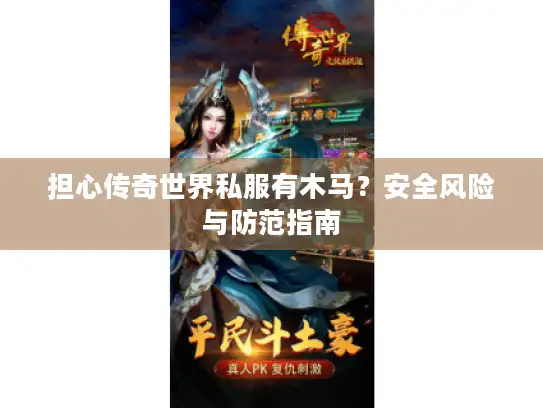 担心传奇世界私服有木马?安全风险与防范指南 担心传奇世界私服有木马?安全风险与防范指南