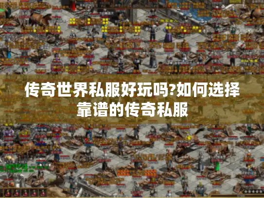 传奇世界私服好玩吗?如何选择靠谱的传奇私服 传奇世界私服好玩吗?如何选择靠谱的传奇私服