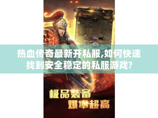 热血传奇最新开私服,如何快速找到安全稳定的私服游戏?