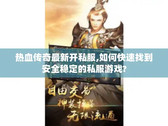 热血传奇最新开私服,如何快速找到安全稳定的私服游戏?