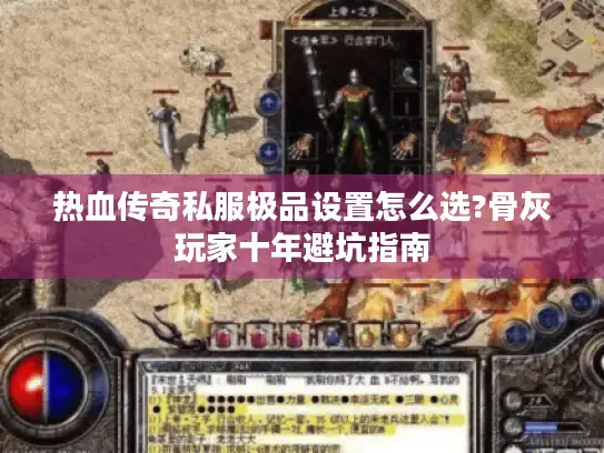 热血传奇私服极品设置怎么选?骨灰玩家十年避坑指南