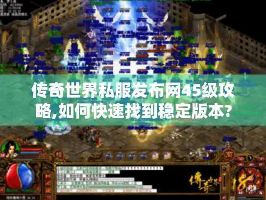 传奇世界私服发布网45级攻略,如何快速找到稳定版本? 传奇世界私服发布网45级攻略,如何快速找到稳定版本?