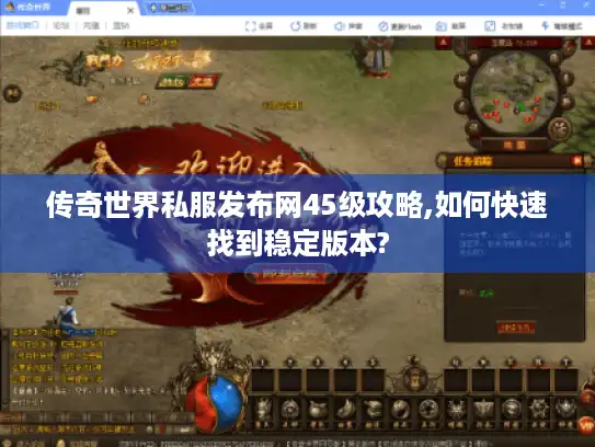 传奇世界私服发布网45级攻略,如何快速找到稳定版本? 传奇世界私服发布网45级攻略,如何快速找到稳定版本?