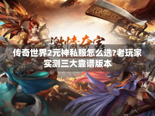传奇世界2元神私服怎么选?老玩家实测三大靠谱版本