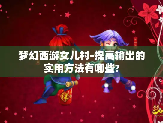 梦幻西游女儿村-提高输出的实用方法有哪些?