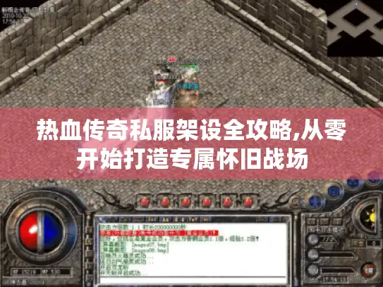 热血传奇私服架设全攻略,从零开始打造专属怀旧战场 热血传奇私服架设全攻略,从零开始打造专属怀旧战场