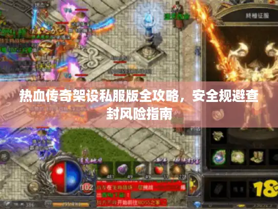 热血传奇架设私服版全攻略,安全规避查封风险指南 热血传奇架设私服版全攻略,安全规避查封风险指南