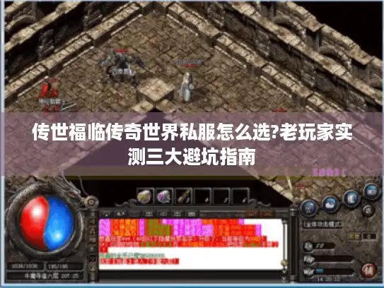 传世福临传奇世界私服怎么选?老玩家实测三大避坑指南