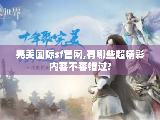 完美国际sf官网,有哪些超精彩内容不容错过? 完美国际sf官网,有哪些超精彩内容不容错过?