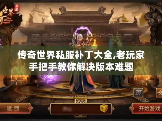 传奇世界私服补丁大全,老玩家手把手教你解决版本难题 传奇世界私服补丁大全,老玩家手把手教你解决版本难题