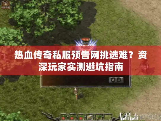 热血传奇私服预告网挑选难？资深玩家实测避坑指南