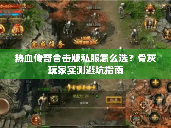 热血传奇合击版私服怎么选？骨灰玩家实测避坑指南