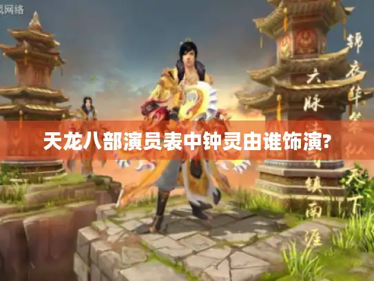 天龙八部演员表中钟灵由谁饰演?