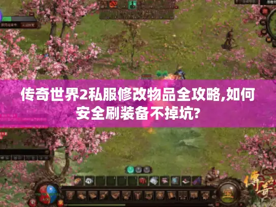 传奇世界2私服修改物品全攻略,如何安全刷装备不掉坑?