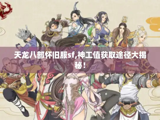 天龙八部怀旧服sf,神工值获取途径大揭秘！