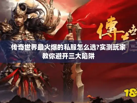 传奇世界最火爆的私服怎么选?实测玩家教你避开三大陷阱