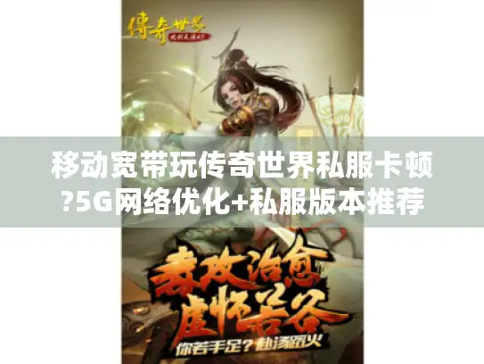 移动宽带玩传奇世界私服卡顿?5G网络优化+私服版本推荐 移动宽带玩传奇世界私服卡顿?5G网络优化+私服版本推荐