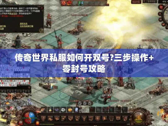 传奇世界私服如何开双号?三步操作+零封号攻略