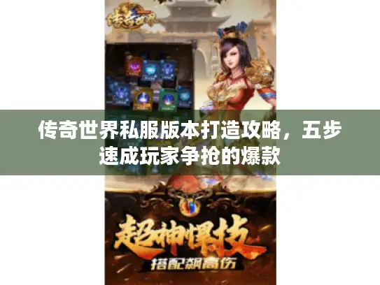 传奇世界私服版本打造攻略,五步速成玩家争抢的爆款 传奇世界私服版本打造攻略,五步速成玩家争抢的爆款