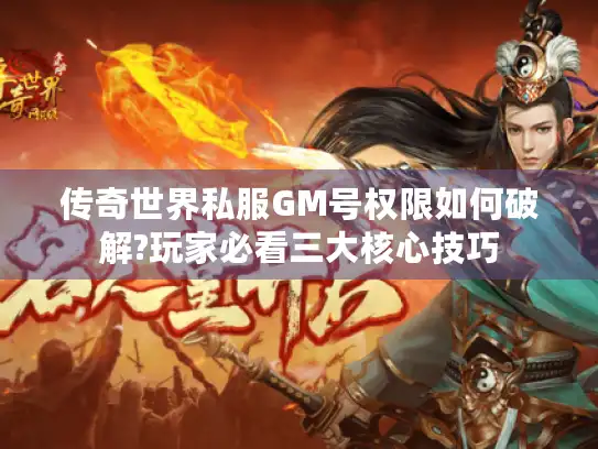 传奇世界私服GM号权限如何破解?玩家必看三大核心技巧