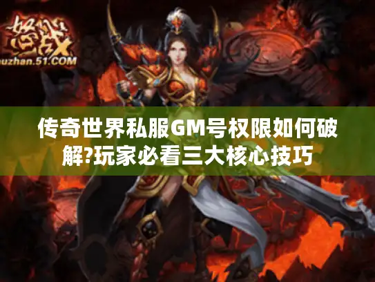 传奇世界私服GM号权限如何破解?玩家必看三大核心技巧