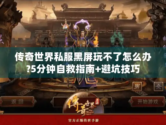 传奇世界私服黑屏玩不了怎么办?5分钟自救指南+避坑技巧 传奇世界私服黑屏玩不了怎么办?5分钟自救指南+避坑技巧