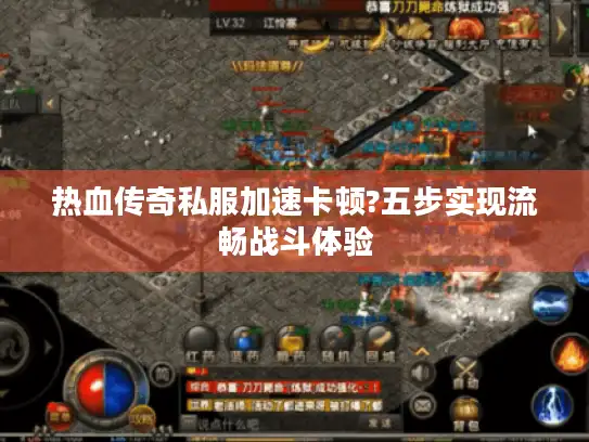 热血传奇私服加速卡顿?五步实现流畅战斗体验