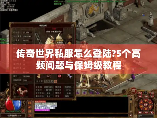 传奇世界私服怎么登陆?5个高频问题与保姆级教程
