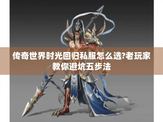 传奇世界时光回归私服怎么选?老玩家教你避坑五步法
