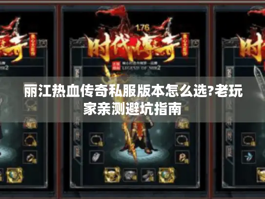 丽江热血传奇私服版本怎么选?老玩家亲测避坑指南 丽江热血传奇私服版本怎么选?老玩家亲测避坑指南