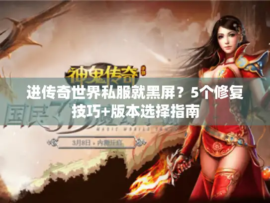 进传奇世界私服就黑屏？5个修复技巧+版本选择指南