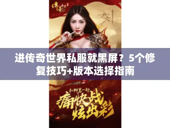 进传奇世界私服就黑屏？5个修复技巧+版本选择指南